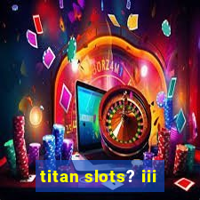 titan slots? iii