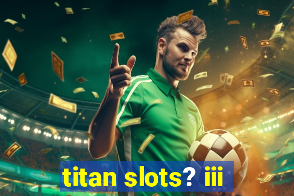 titan slots? iii