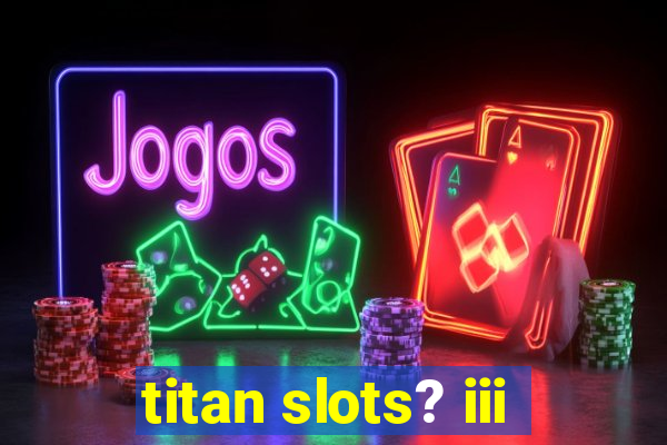 titan slots? iii