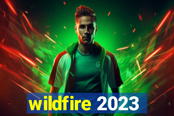 wildfire 2023