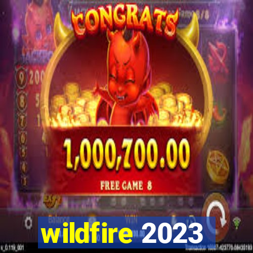 wildfire 2023