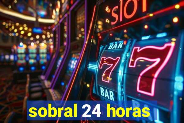 sobral 24 horas