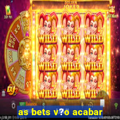 as bets v?o acabar