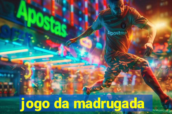 jogo da madrugada