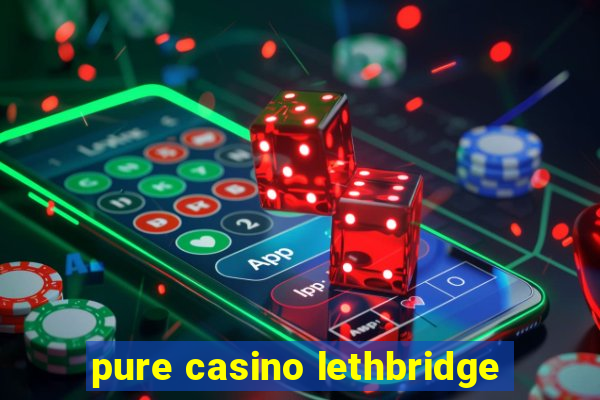 pure casino lethbridge