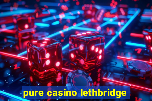 pure casino lethbridge