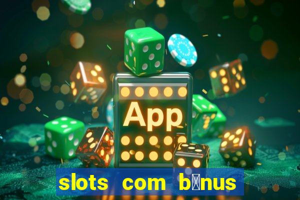 slots com b么nus gr谩tis no cadastro