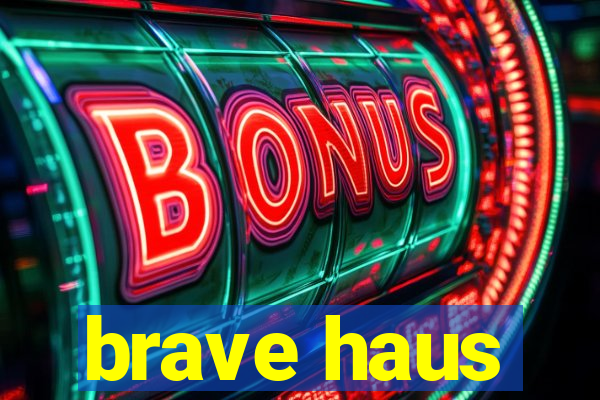 brave haus