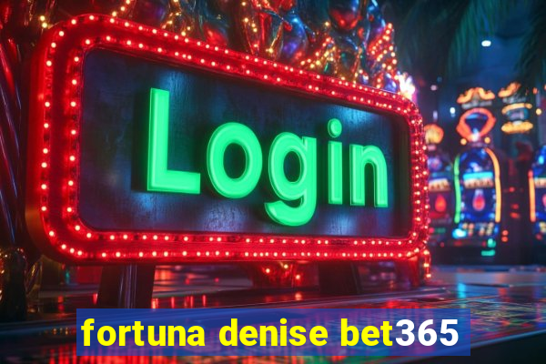 fortuna denise bet365