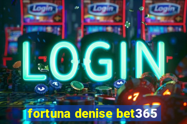 fortuna denise bet365