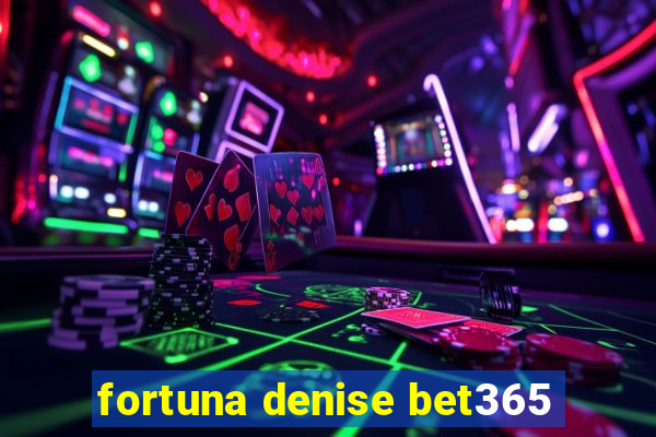 fortuna denise bet365