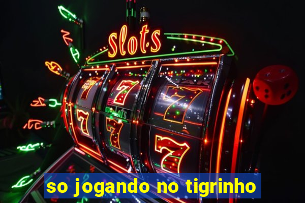 so jogando no tigrinho