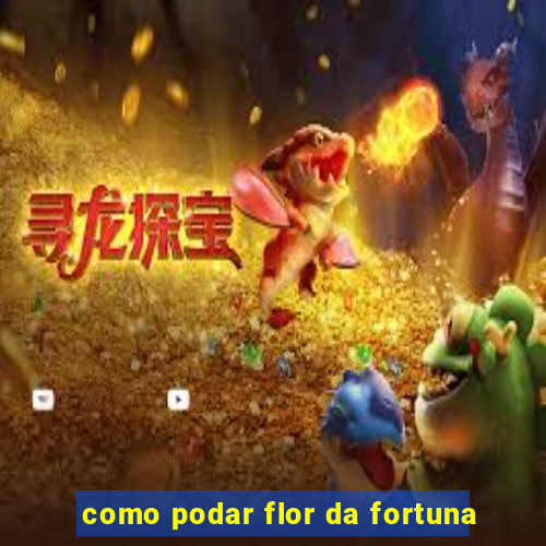 como podar flor da fortuna