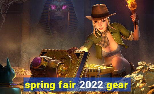 spring fair 2022 gear