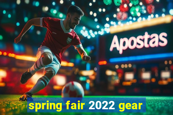 spring fair 2022 gear