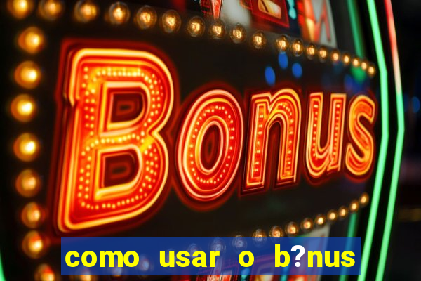 como usar o b?nus do estrela bet