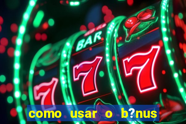 como usar o b?nus do estrela bet