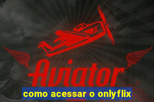 como acessar o onlyflix