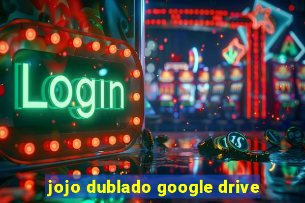 jojo dublado google drive