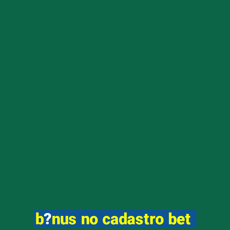 b?nus no cadastro bet