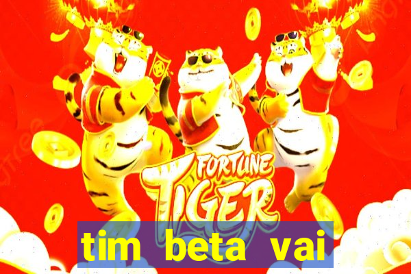 tim beta vai acabar 2024