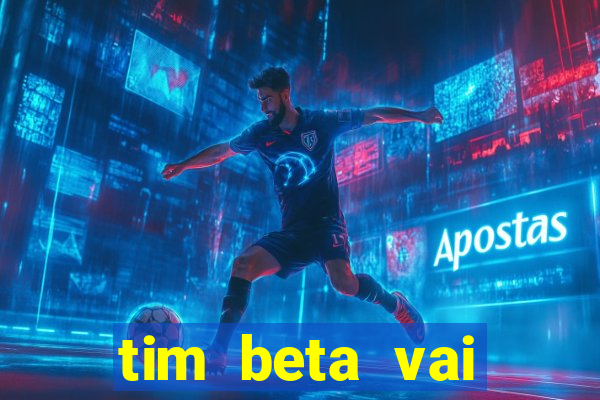 tim beta vai acabar 2024