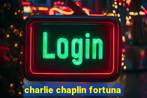 charlie chaplin fortuna