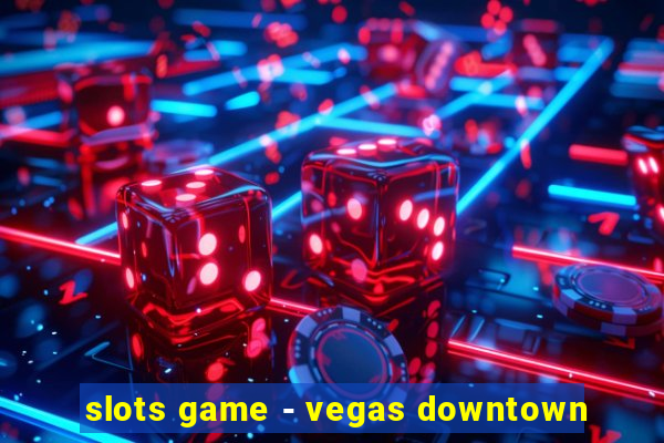 slots game - vegas downtown