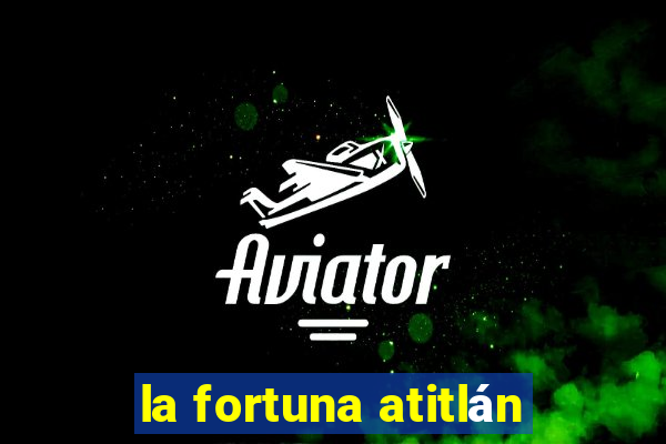 la fortuna atitlán