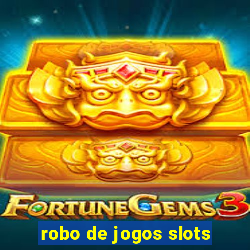 robo de jogos slots