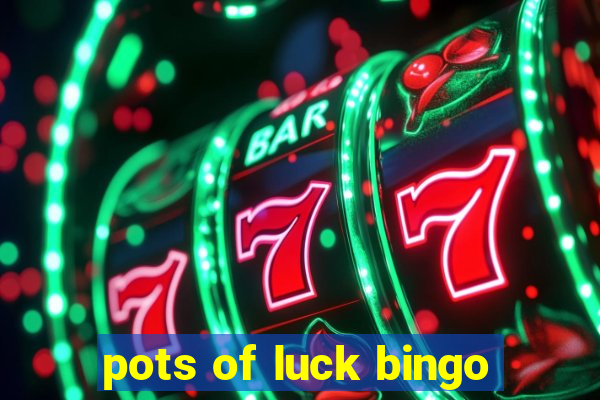 pots of luck bingo