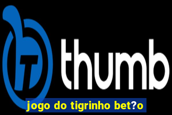 jogo do tigrinho bet?o