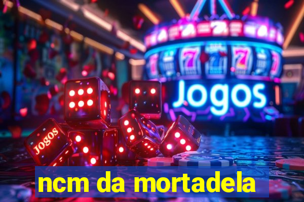 ncm da mortadela