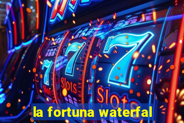 la fortuna waterfal