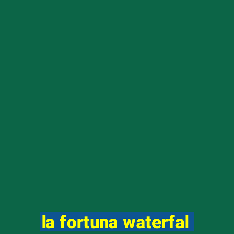 la fortuna waterfal