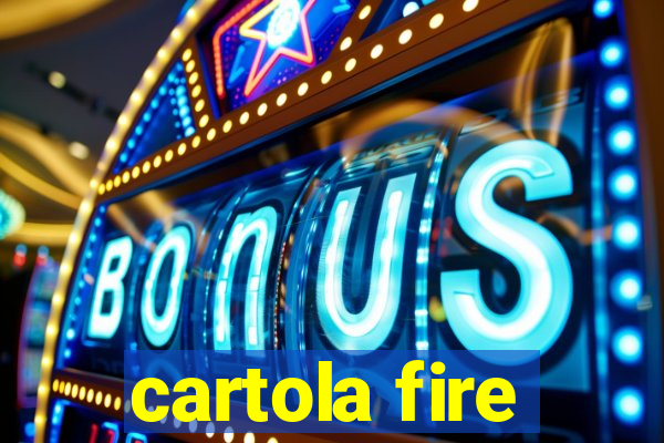 cartola fire