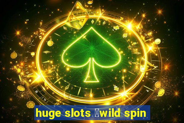 huge slots ：wild spin