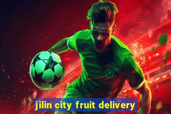 jilin city fruit delivery