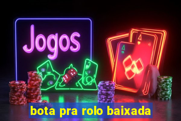 bota pra rolo baixada