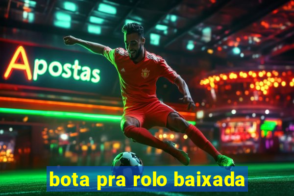 bota pra rolo baixada