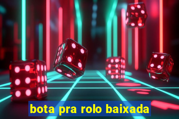 bota pra rolo baixada