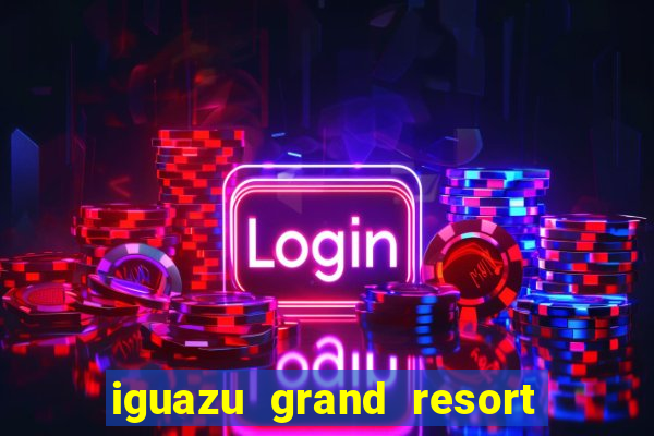 iguazu grand resort spa & casino iguazu