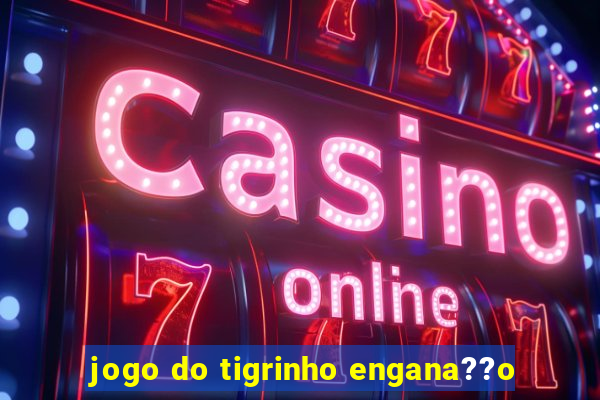 jogo do tigrinho engana??o