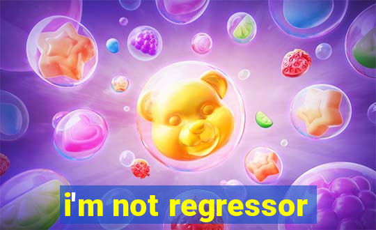 i'm not regressor