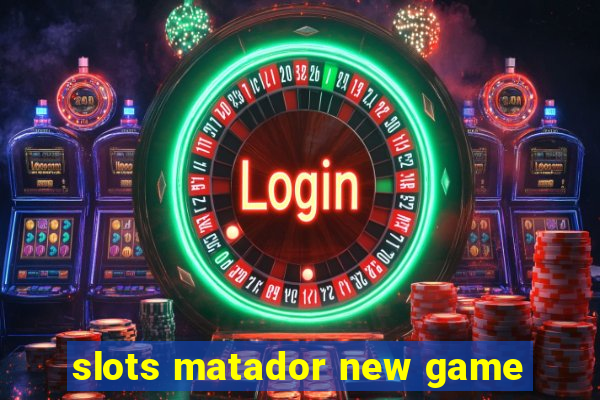 slots matador new game