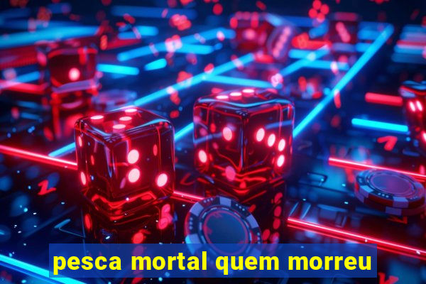 pesca mortal quem morreu