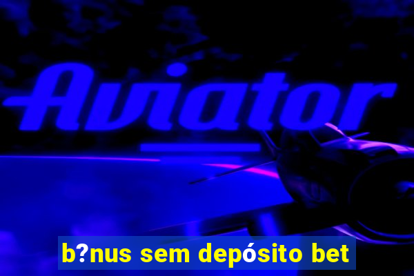 b?nus sem depósito bet