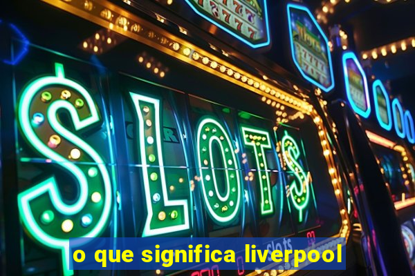 o que significa liverpool