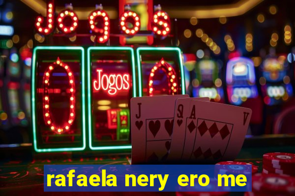 rafaela nery ero me