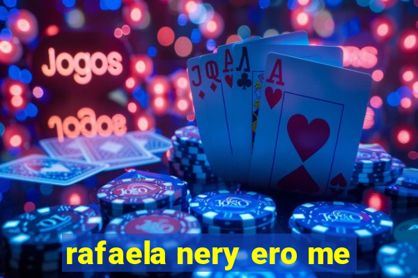 rafaela nery ero me